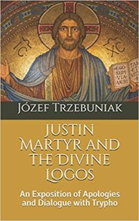 Image of Justin Martyr and The Divine Logos: An Exposition Of Apologies and Dialogue With Trypho