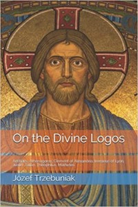 Image of On The Divine Logos: Aristides, Athenagoras, Clement Of Alexandria, Irenaeus of Lyon, Justin, Tatian, Theophilus, Mathetes
