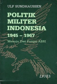 Politik Militer Indonesia 1945-1967: Menuju Dwi Fungsi ABRI
