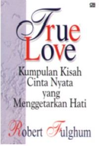 True Love = Kumpulan Kisah Cinta Nyata Yang Menggetarkan Hati