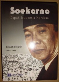 Soekarno: Bapak Indonesia Merdeka Sebuah Biografi 1901-1945