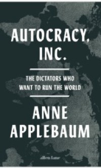 Autocracy, Inc. : The Dictators Who Want to Run the World