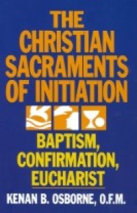 The Christian Sacraments of Initiation : Baptism, Confirmation, Eucharist