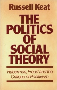 The Politics of Social Theory : Habermas, Freud and the Critique of Positivism
