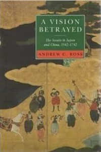 A Vision Betrayed : The Jesuits in Japan and China 1542-1742