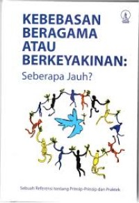Kebebasan Beragama atau Berkeyakinan: Seberapa Jauh? Sebuah Refleksi Tentang Prinsip-prinsip dan Praktek
