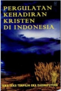 Pergulatan Kehadiran Kristen di Indonesia : Teks-teks Terpilih Eka Darmaputera