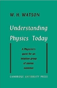 Understanding Physics Today : A Physicist's Quest for an Intuitive Grasp of Atomic Existence