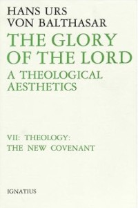 The Glory of the Lord : A Theological Aesthetics Volume VII : Theology : The New Covenant
